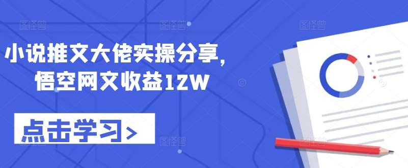 小说推文大佬实操分享，悟空网文收益12W-哔搭谋事网-原创客谋事网