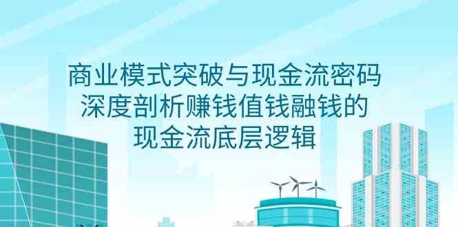 商业模式突破与现金流密码，深度剖析赚钱值钱融钱的现金流底层逻辑-哔搭谋事网-原创客谋事网