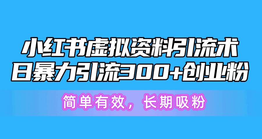 （10941期）小红书虚拟资料引流术，日暴力引流300+创业粉，简单有效，长期吸粉-哔搭谋事网-原创客谋事网