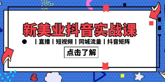 新美业抖音实战课丨直播丨短视频丨同城流量丨抖音矩阵（30节课）-哔搭谋事网-原创客谋事网