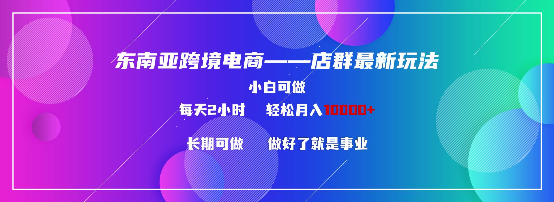 （9060期）东南亚跨境电商店群新玩法2—小白每天两小时 轻松10000+-哔搭谋事网-原创客谋事网