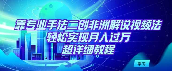 靠专业手法二创非洲解说视频玩法，轻松实现月入过万，超详细教程【揭秘】-哔搭谋事网-原创客谋事网