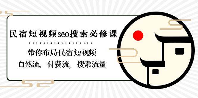 （8839期）民宿-短视频seo搜索必修课：带你布局-民宿 短视频自然流，付费流，搜索流量-哔搭谋事网-原创客谋事网