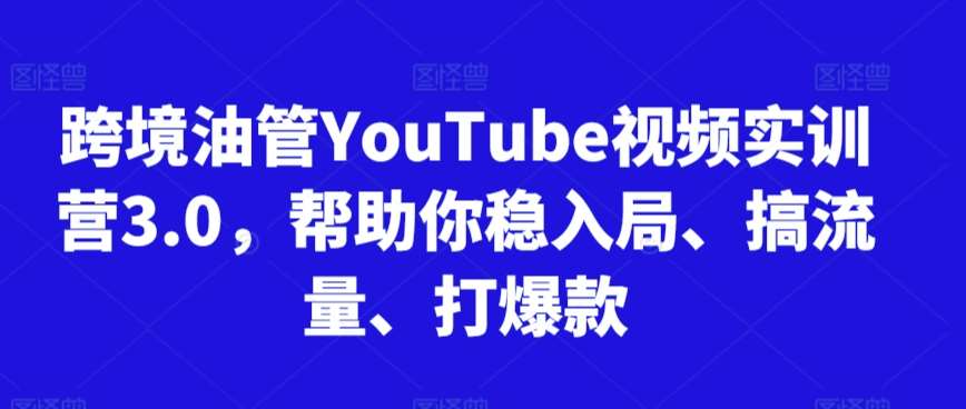 跨境油管YouTube视频实训营3.0，帮助你稳入局、搞流量、打爆款-哔搭谋事网-原创客谋事网