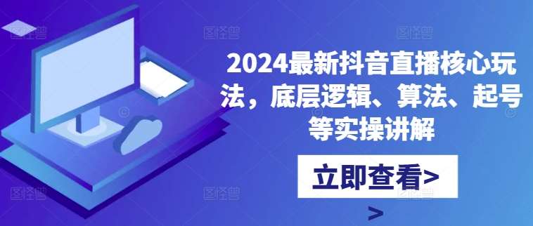 2024最新抖音直播核心玩法，底层逻辑、算法、起号等实操讲解-哔搭谋事网-原创客谋事网