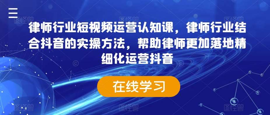 律师行业短视频运营认知课，律师行业结合抖音的实操方法，帮助律师更加落地精细化运营抖音-哔搭谋事网-原创客谋事网