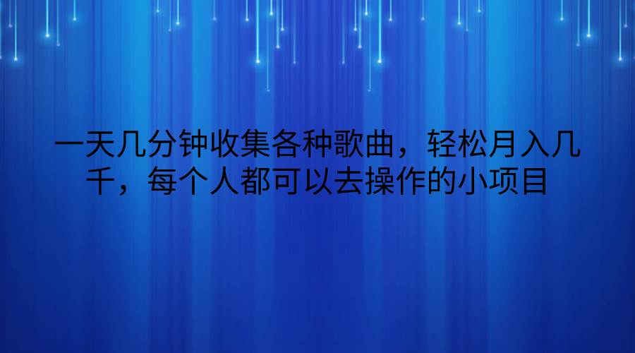 一天几分钟收集各种歌曲，轻松月入几千，每个人都可以去操作的小项目-哔搭谋事网-原创客谋事网