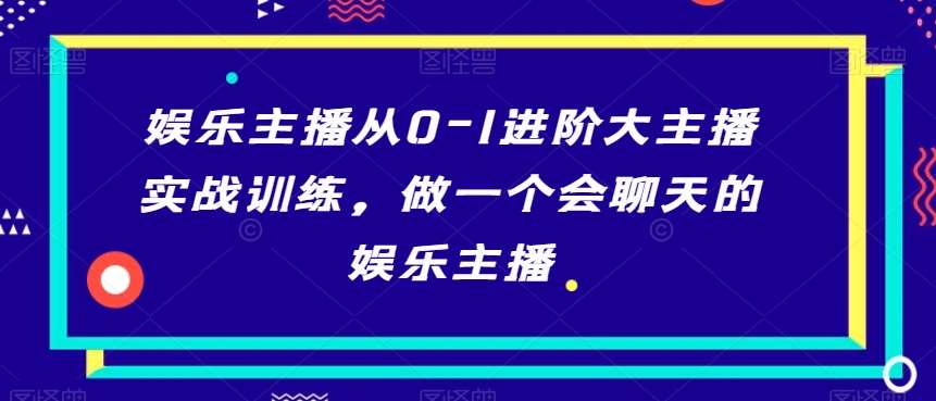 娱乐主播从0-1进阶大主播实战训练，做一个会聊天的娱乐主播-哔搭谋事网-原创客谋事网