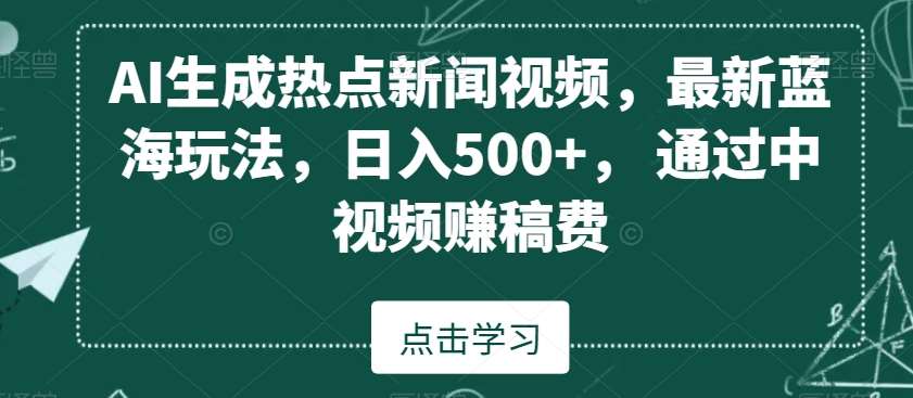 AI生成热点新闻视频，最新蓝海玩法，日入500+，通过中视频赚稿费【揭秘】-哔搭谋事网-原创客谋事网