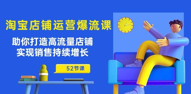 （10515期）淘宝店铺运营爆流课：助你打造高流量店铺，实现销售持续增长（52节课）-哔搭谋事网-原创客谋事网