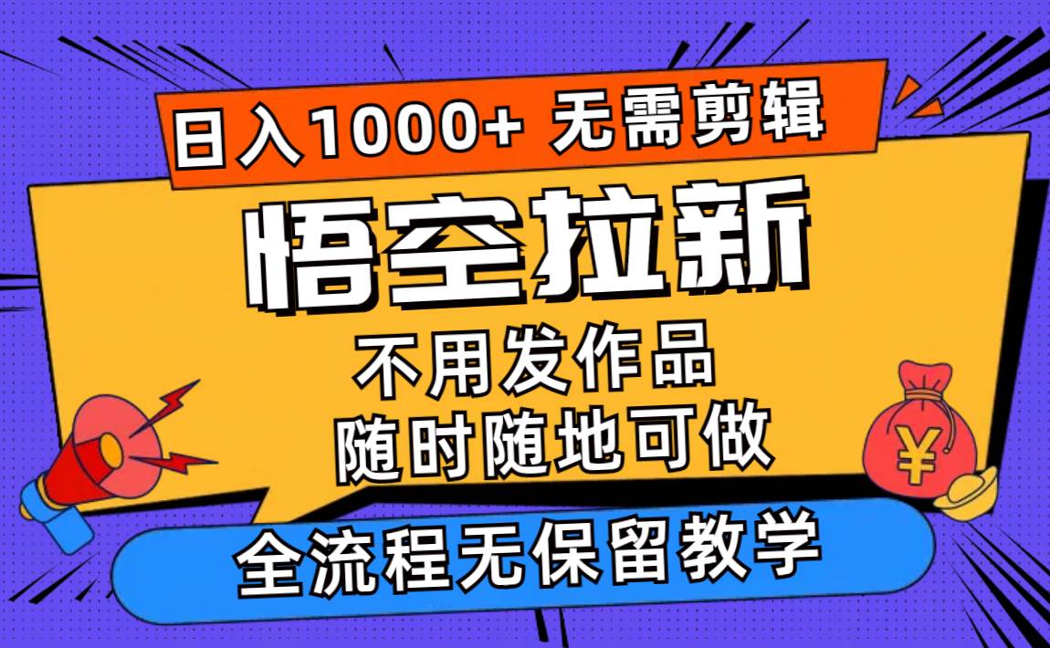 （11830期）悟空拉新日入1000+无需剪辑当天上手，一部手机随时随地可做，全流程无…-哔搭谋事网-原创客谋事网