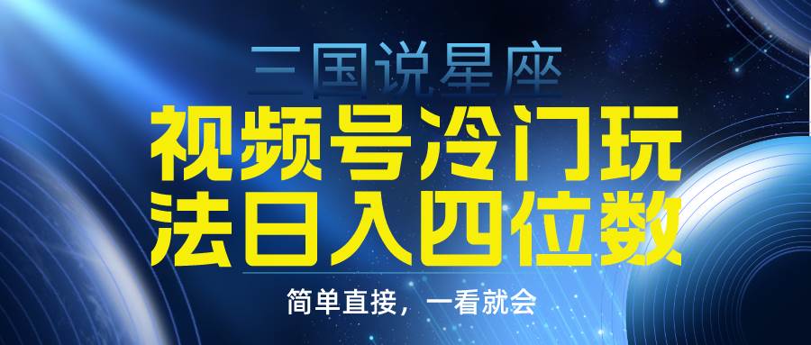 （9383期）视频号掘金冷门玩法，三国星座赛道，日入四位数（教程+素材）-哔搭谋事网-原创客谋事网