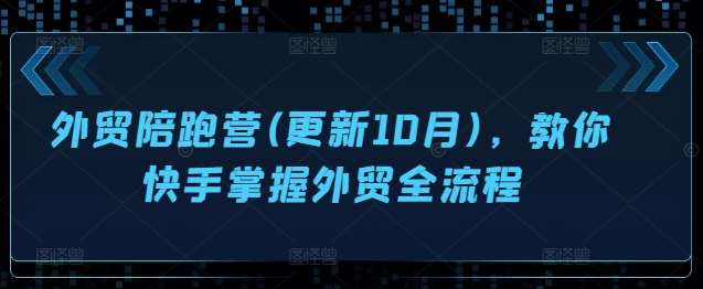 外贸陪跑营(更新10月)，教你快手掌握外贸全流程-哔搭谋事网-原创客谋事网