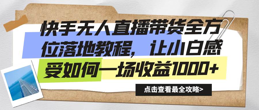 （8676期）快手无人直播带货全方位落地教程，让小白感受如何一场收益1000+-哔搭谋事网-原创客谋事网