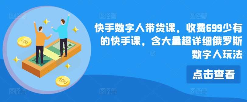 快手数字人带货课，收费699少有的快手课，含大量超详细俄罗斯数字人玩法-哔搭谋事网-原创客谋事网