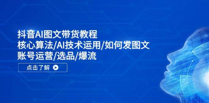 抖音AI图文带货教程：核心算法/AI技术运用/如何发图文/账号运营/选品/爆流-哔搭谋事网-原创客谋事网