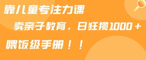 靠儿童专注力课程售卖亲子育儿课程，日暴力狂揽1000+，喂饭手册分享【揭秘】-哔搭谋事网-原创客谋事网