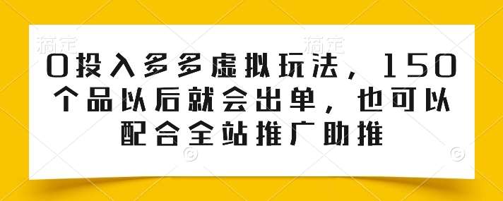 0投入多多虚拟玩法，150个品以后就会出单，也可以配合全站推广助推-哔搭谋事网-原创客谋事网