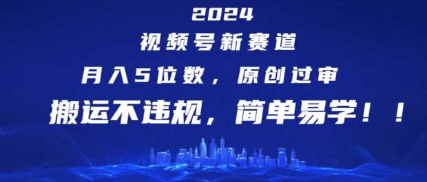 2024视频号新赛道，月入5位数+，原创过审，搬运不违规，简单易学【揭秘】-哔搭谋事网-原创客谋事网