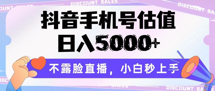 抖音手机号估值，日入5000+，不露脸直播，小白秒上手-哔搭谋事网-原创客谋事网