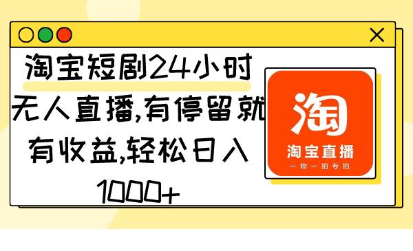 （9130期）淘宝短剧24小时无人直播，有停留就有收益,轻松日入1000+-哔搭谋事网-原创客谋事网