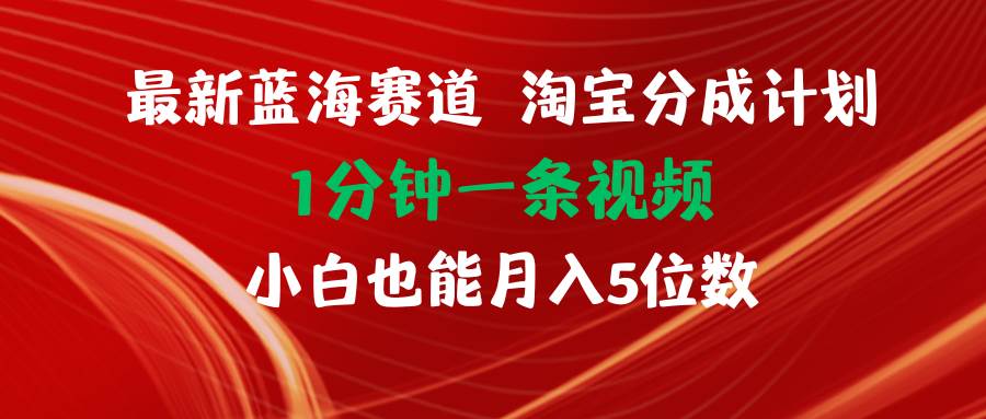 （11882期）最新蓝海项目淘宝分成计划1分钟1条视频小白也能月入五位数-哔搭谋事网-原创客谋事网