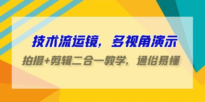 （9545期）技术流-运镜，多视角演示，拍摄+剪辑二合一教学，通俗易懂（70节课）-哔搭谋事网-原创客谋事网