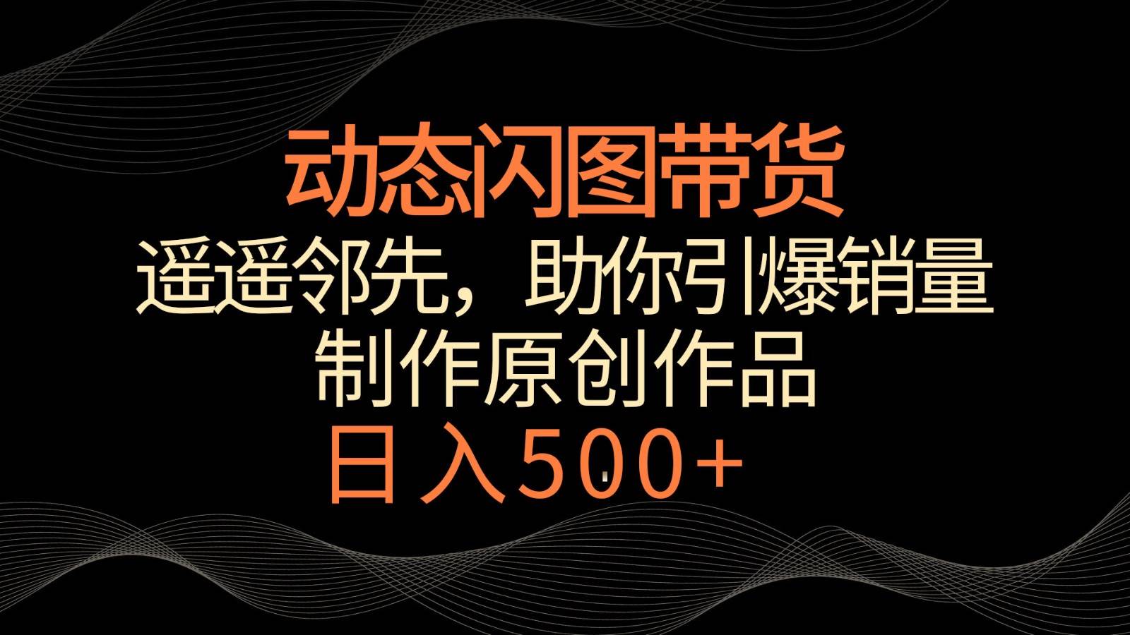 动态闪图带货，遥遥领先，冷门玩法，助你轻松引爆销量！日入500+-哔搭谋事网-原创客谋事网