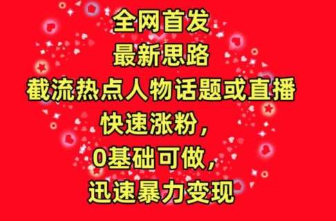 全网首发，截流热点人物话题或直播，快速涨粉，0基础可做，迅速暴力变现【揭秘】-哔搭谋事网-原创客谋事网