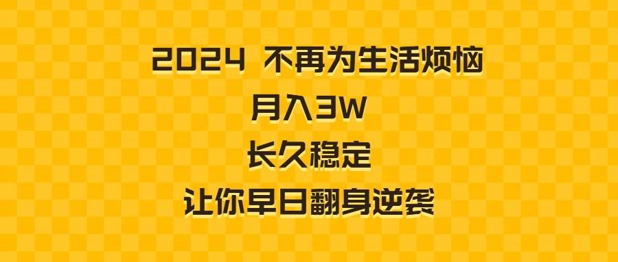 （8757期）2024不再为生活烦恼 月入3W 长久稳定 让你早日翻身逆袭-哔搭谋事网-原创客谋事网