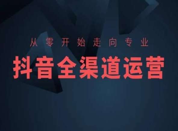 从零开始走向专业，抖音全渠道运营，抖音电商培训-哔搭谋事网-原创客谋事网