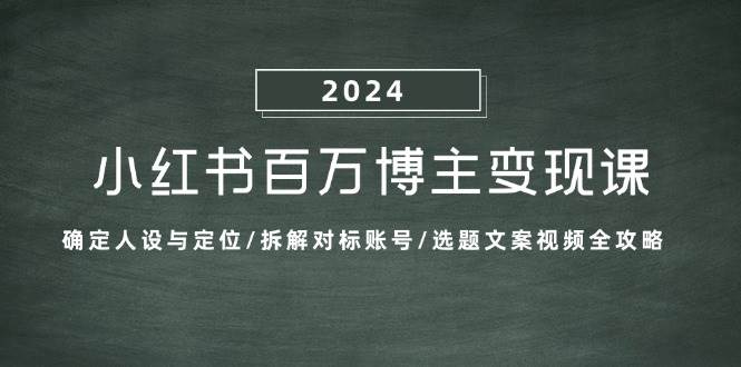 小红书百万博主变现课：确定人设与定位/拆解对标账号/选题文案视频全攻略-哔搭谋事网-原创客谋事网