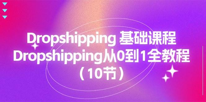 （11110期）Dropshipping 基础课程，Dropshipping从0到1全教程（10节）-哔搭谋事网-原创客谋事网