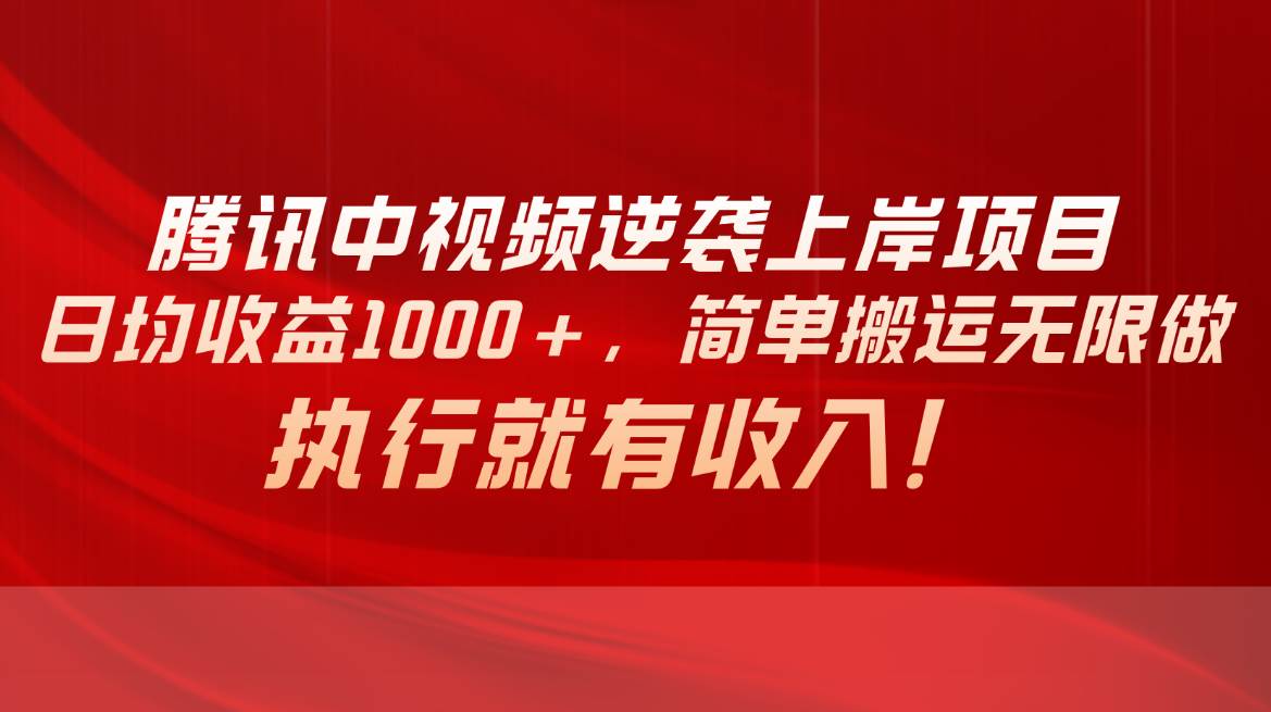 （10518期）腾讯中视频项目，日均收益1000+，简单搬运无限做，执行就有收入-哔搭谋事网-原创客谋事网