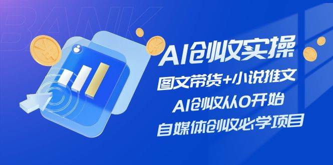 （11638期）AI创收实操—图文带货+小说推文，AI创收从0开始，自媒体创收必学项目-哔搭谋事网-原创客谋事网