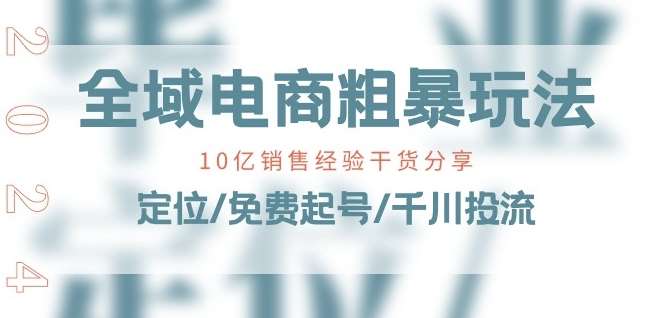 全域电商-粗暴玩法课：10亿销售经验干货分享!定位/免费起号/千川投流-哔搭谋事网-原创客谋事网