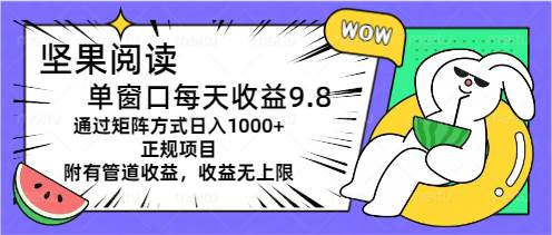 （11377期）坚果阅读单窗口每天收益9.8通过矩阵方式日入1000+正规项目附有管道收益…-哔搭谋事网-原创客谋事网