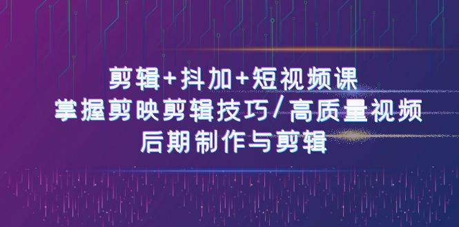 （10907期）剪辑+抖加+短视频课： 掌握剪映剪辑技巧/高质量视频/后期制作与剪辑-50节-哔搭谋事网-原创客谋事网