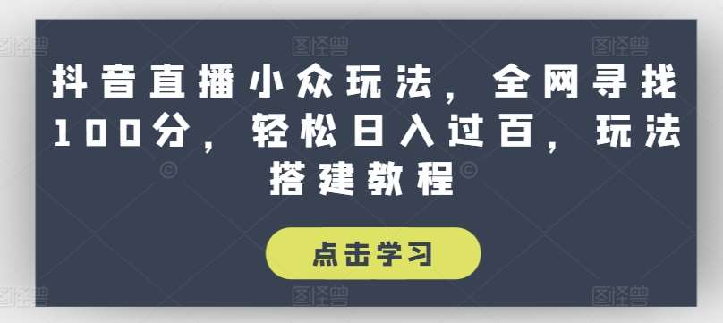 抖音直播小众玩法，全网寻找100分，轻松日入过百，玩法搭建教程【揭秘】-哔搭谋事网-原创客谋事网