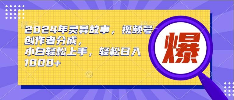 （9833期）2024年灵异故事，视频号创作者分成，小白轻松上手，轻松日入1000+-哔搭谋事网-原创客谋事网