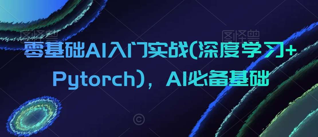 零基础AI入门实战(深度学习+Pytorch)，AI必备基础-哔搭谋事网-原创客谋事网