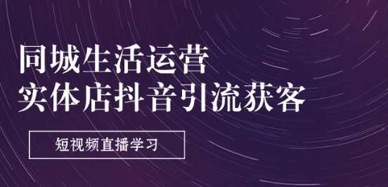 同城生活运营-实体店抖音引流获客：短视频直播学习(9节课)-哔搭谋事网-原创客谋事网