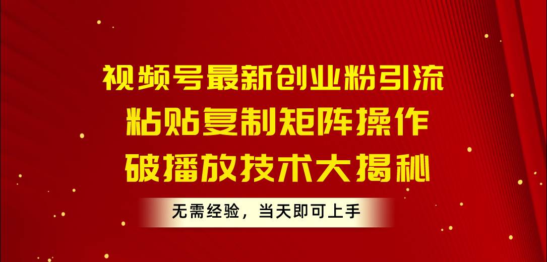 （10803期）视频号最新创业粉引流，粘贴复制矩阵操作，破播放技术大揭秘，无需经验…-哔搭谋事网-原创客谋事网