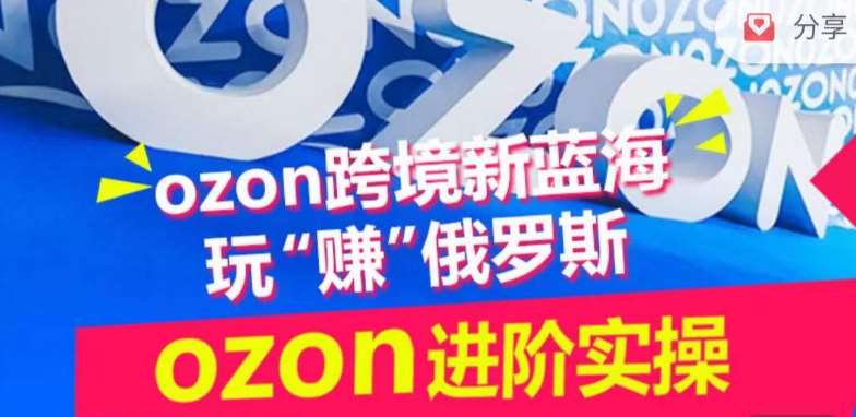 ozon跨境新蓝海玩“赚”俄罗斯，ozon进阶实操训练营-哔搭谋事网-原创客谋事网