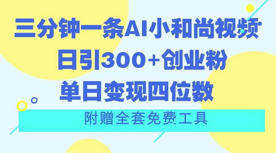 三分钟一条AI小和尚视频 ，日引300+创业粉。单日变现四位数 ，附赠全套免费工具-哔搭谋事网-原创客谋事网