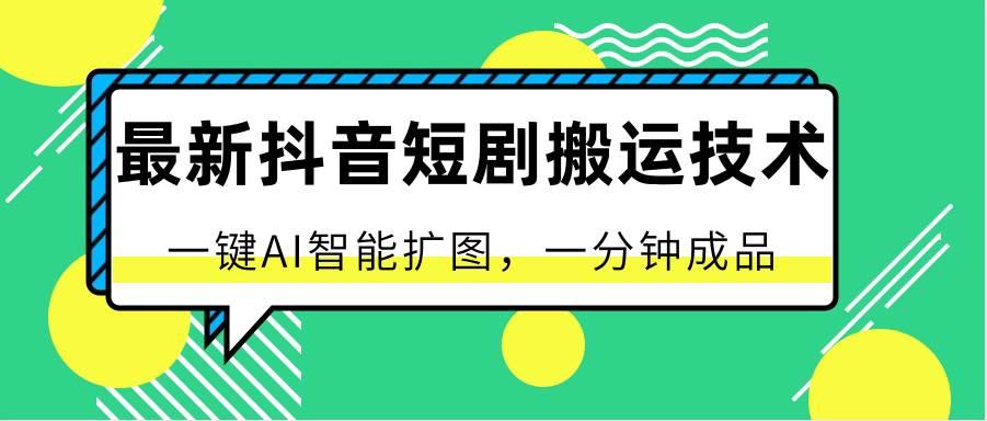 最新抖音短剧搬运技术，一键AI智能扩图，百分百过原创，秒过豆荚！-哔搭谋事网-原创客谋事网