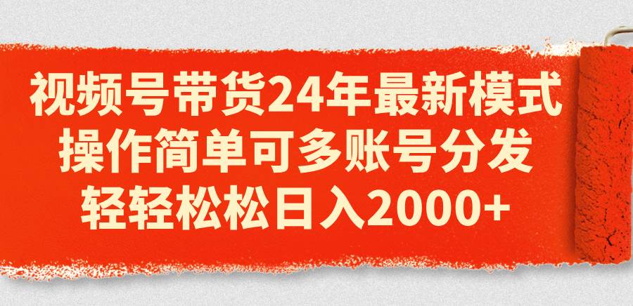 （11281期）视频号带货24年最新模式，操作简单可多账号分发，轻轻松松日入2000+-哔搭谋事网-原创客谋事网