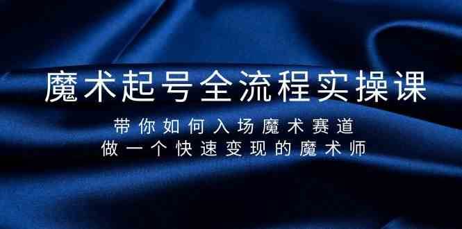 魔术起号全流程实操课，带你如何入场魔术赛道，做一个快速变现的魔术师-哔搭谋事网-原创客谋事网