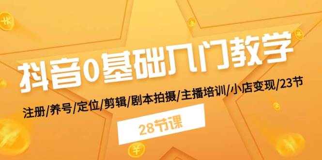 抖音0基础入门教学 注册/养号/定位/剪辑/剧本拍摄/主播培训/小店变现/28节-哔搭谋事网-原创客谋事网