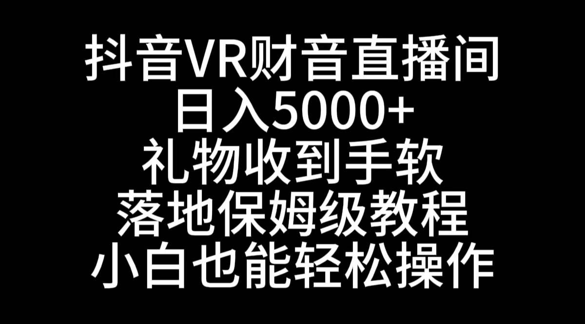 （8749期）抖音VR财神直播间，日入5000+，礼物收到手软，落地式保姆级教程，小白也…-哔搭谋事网-原创客谋事网